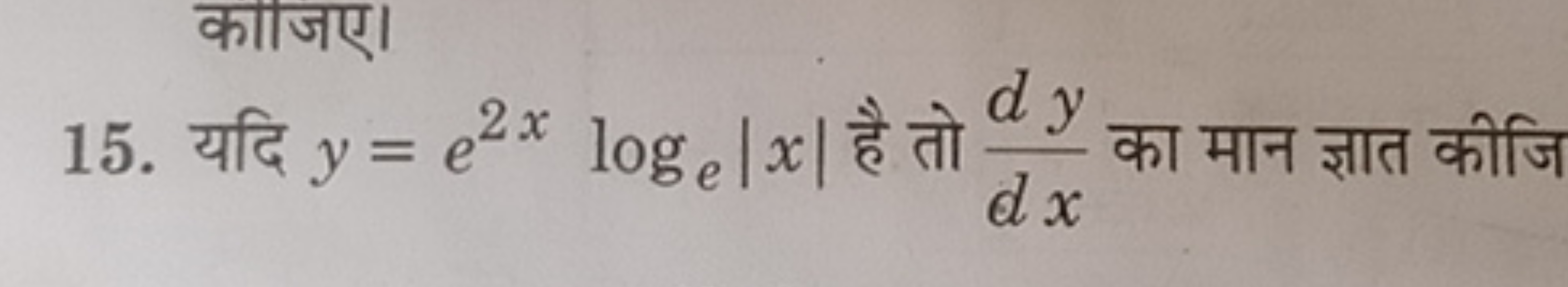 काजिए।
15. यदि y=e2xloge​∣x∣ है तो dxdy​ का मान ज्ञात कीजि