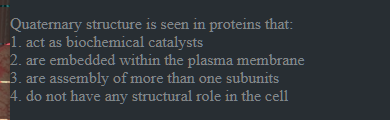 Quaternary structure is seen in proteins that:
1. act as biochemical c