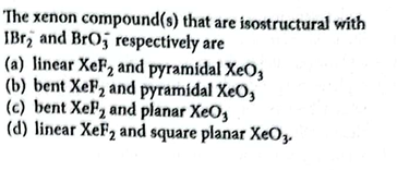 The xenon compound(s) that are isostructural with
IBr2−​and BrO3−​resp