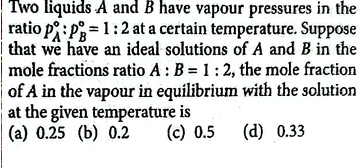 Two liquids A and B have vapour pressures in the ratio pA∘​:pB∘​=1:2 a