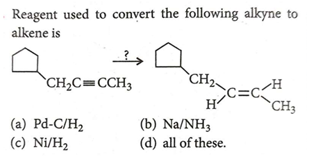 Reagent used to convert the following alkyne to alkene is
(a) Pd−C/H2​