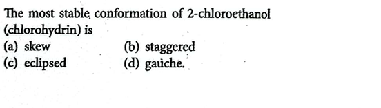 The most stable conformation of 2-chloroethanol (chlorohydrin) is
(a) 