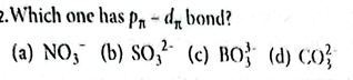 2. Which one has pπ​−dπ​ bond?
(a) NO3−​
(b) SO3​2−
(c) BO33​
(d) CO32