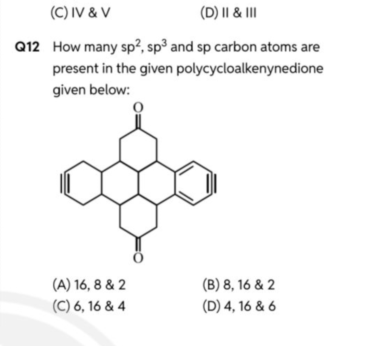 (C) IV \& V
(D) II \& III

Q12 How many sp2,sp3 and sp carbon atoms ar