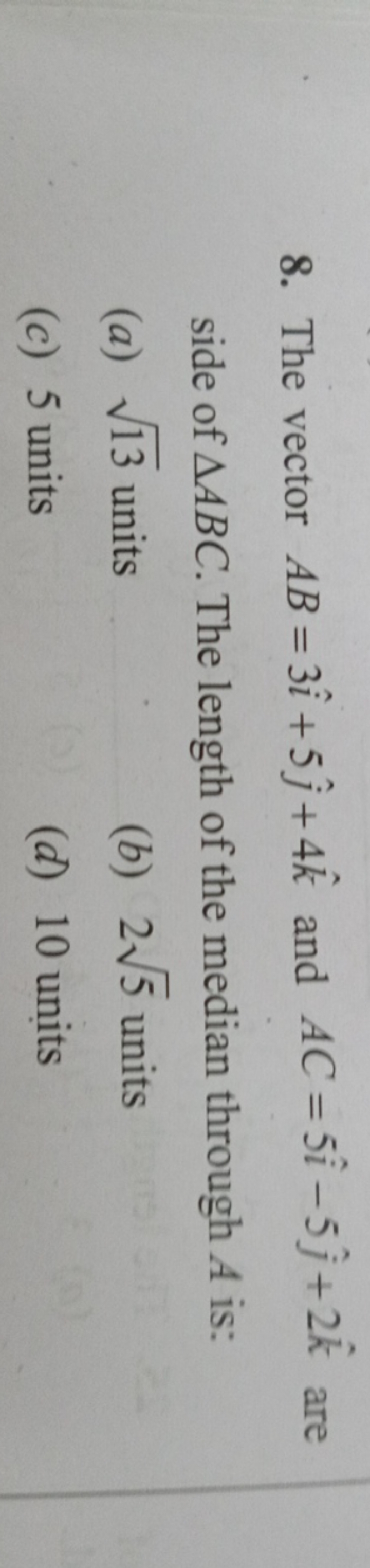 8. The vector AB=3i^+5j^​+4k^ and AC=5i^−5j^​+2k^ are side of △ABC. Th