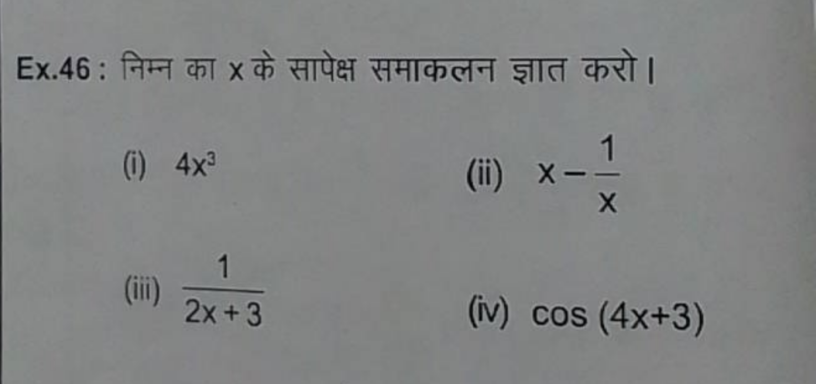 Ex. 46 : निम्न का x के सापेक्ष समाकलन ज्ञात करो।
(i) 4x3
(ii) x−x1​
(i