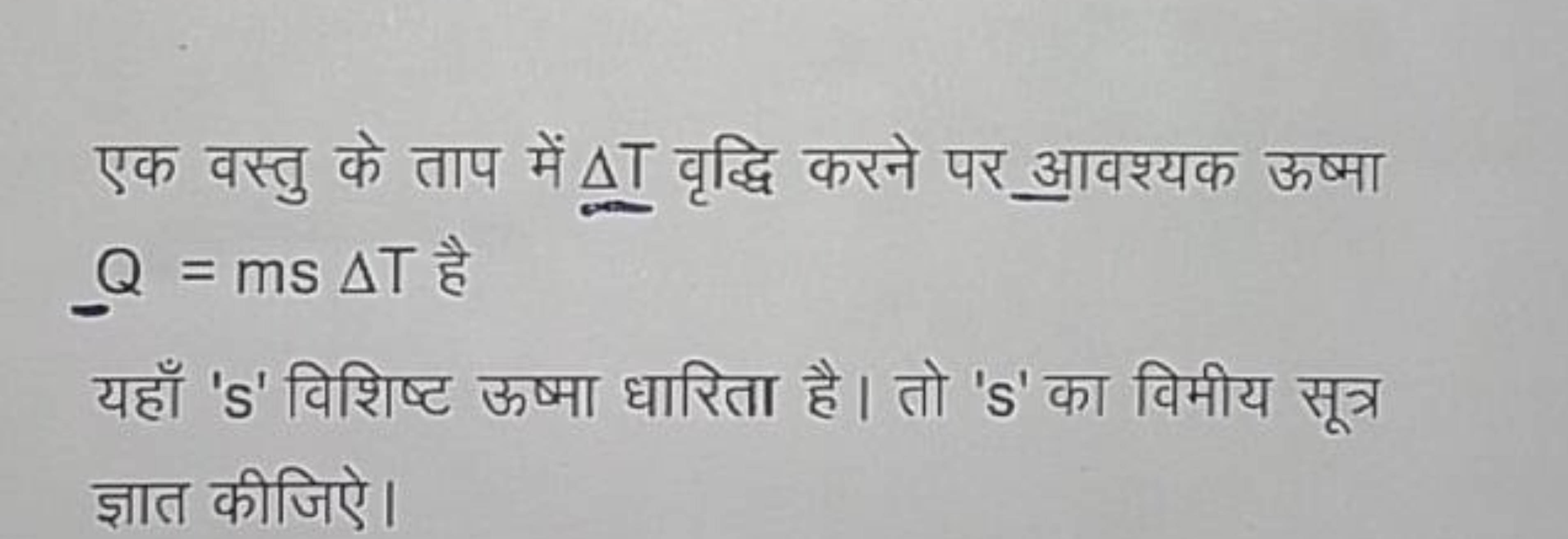 एक वस्तु के ताप में ΔT वृद्धि करने पर आवश्यक ऊष्मा _ =msΔT है
यहाँ ' s