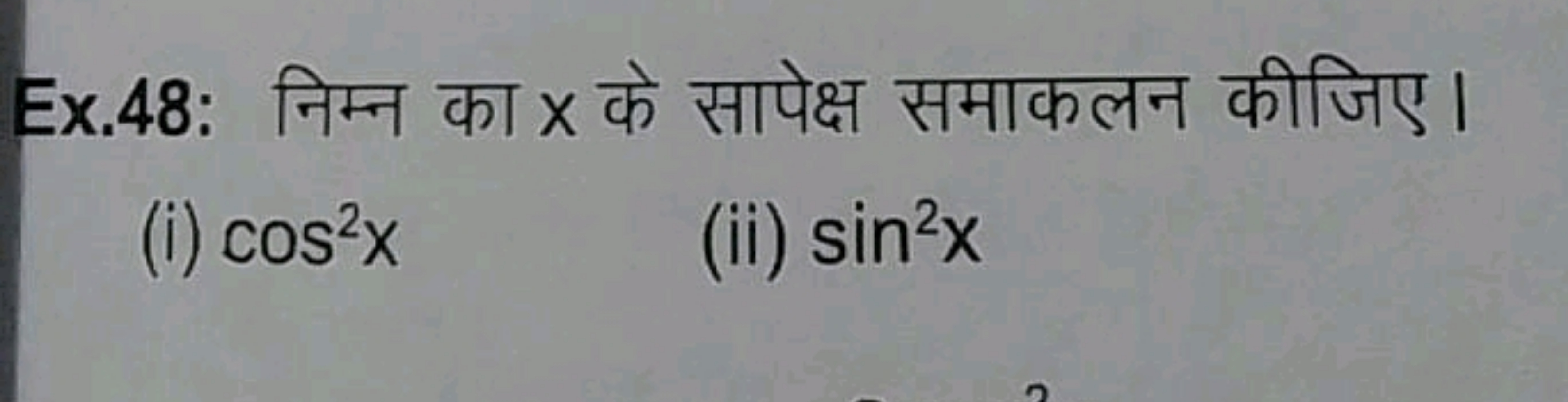 Ex.48: निम्न का x के सापेक्ष समाकलन कीजिए।
(i) cos2x
(ii) sin2x