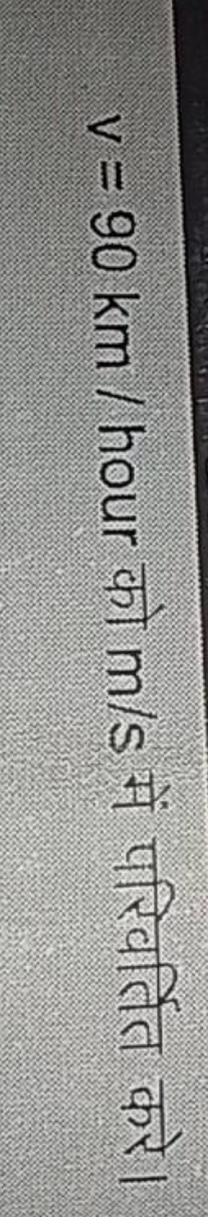 v=90 km/ hour को m/s में परिवर्तित करे।