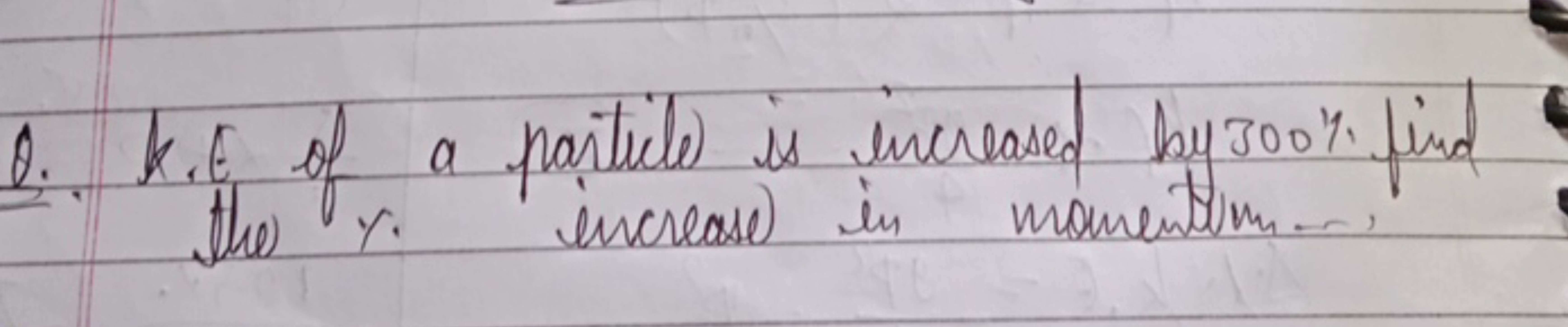 Q. K. E of a particle is increased by 300% find
the \%. increases in m