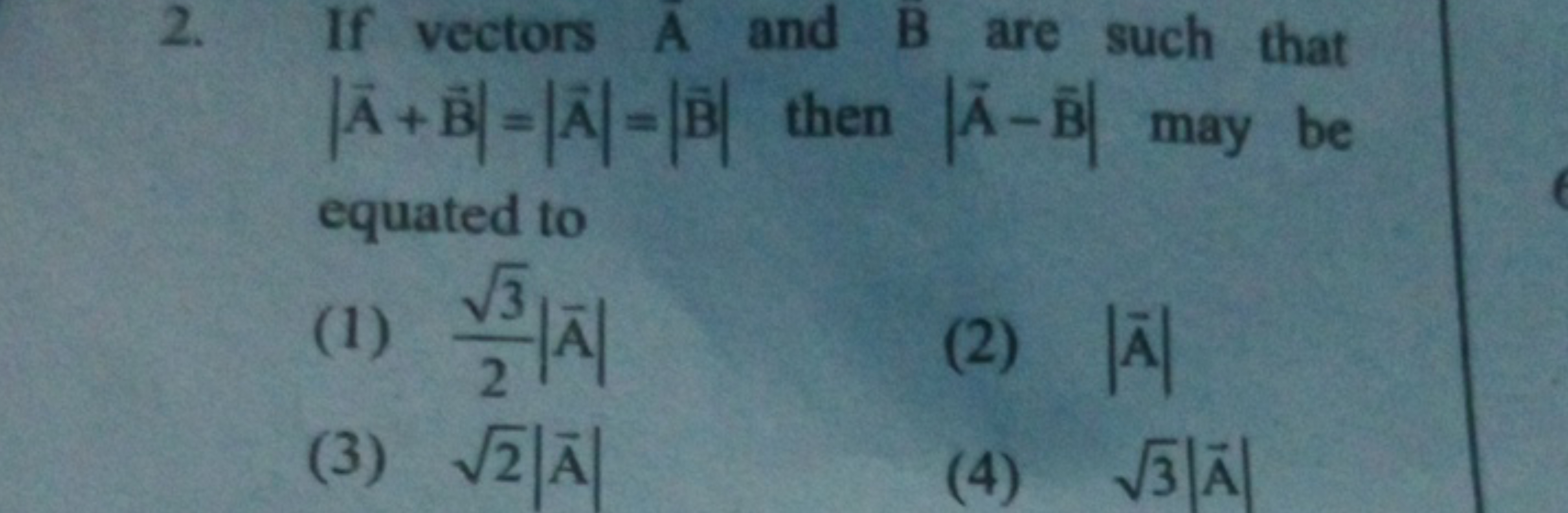 2. If vectors Aˉ and B are such that ∣A+B∣=∣A∣=∣B∣ then ∣A−Bˉ∣ may be 