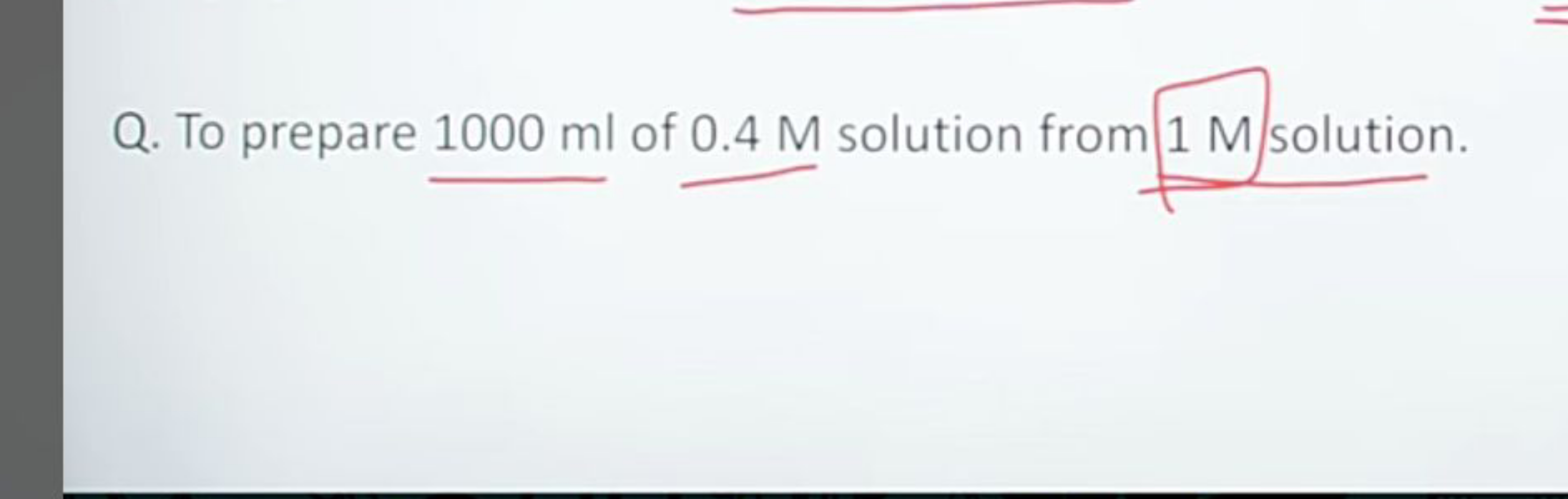 Q. To prepare 1000 ml of 0.4 M solution from 1 M solution.