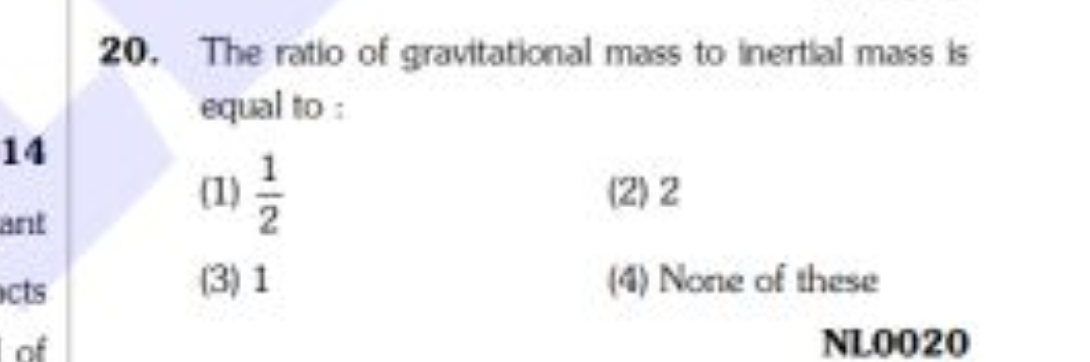 20. The ratio of gravitational mass to inertial mass is equal to :
(1)