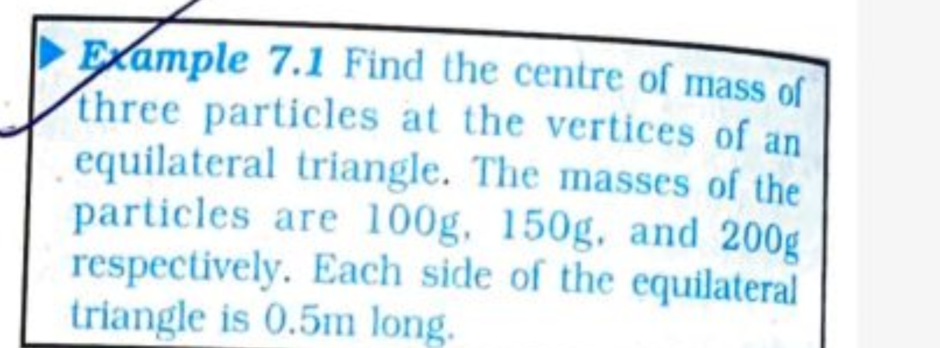 
Ex ample 7.1 Find the centre of mass of
three particles at the vertic