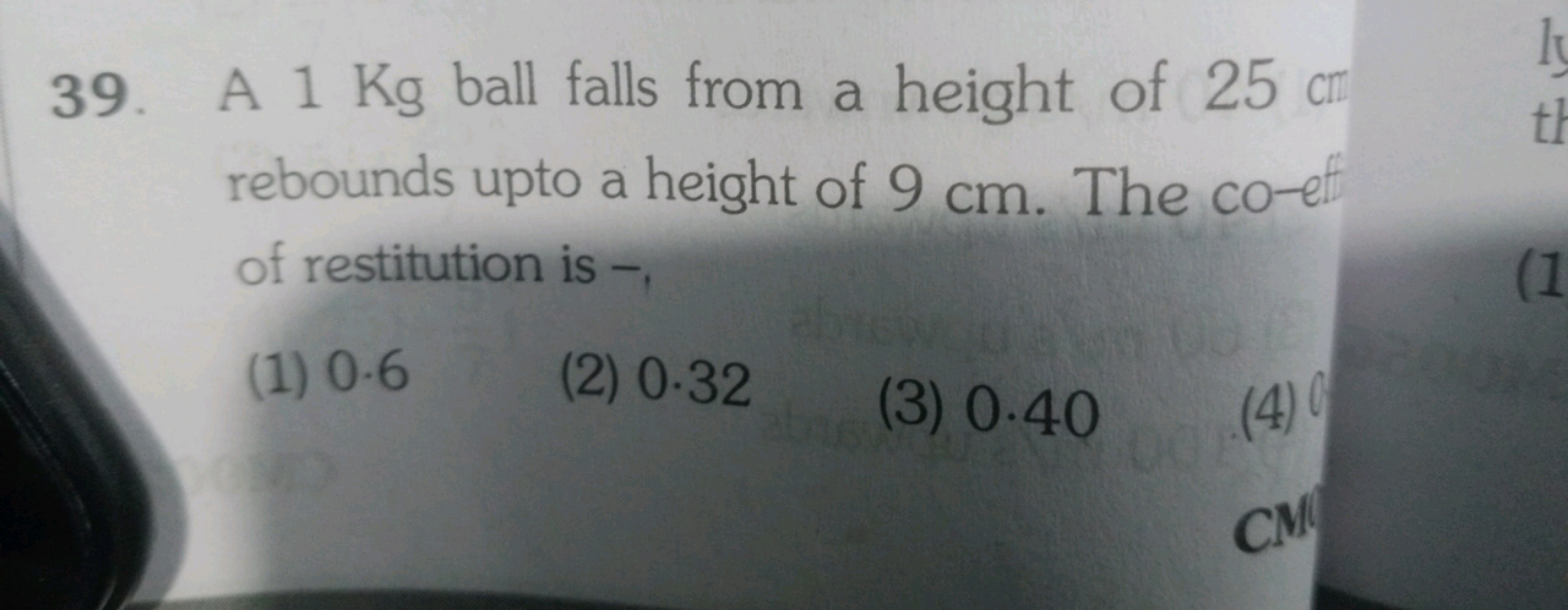 39. A 1 Kg ball falls from a height of 25 cr rebounds upto a height of