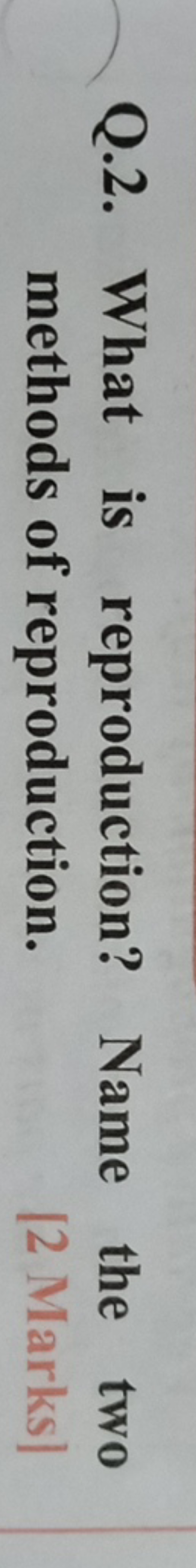 Q.2. What is reproduction? Name the two methods of reproduction.
[2 Ma