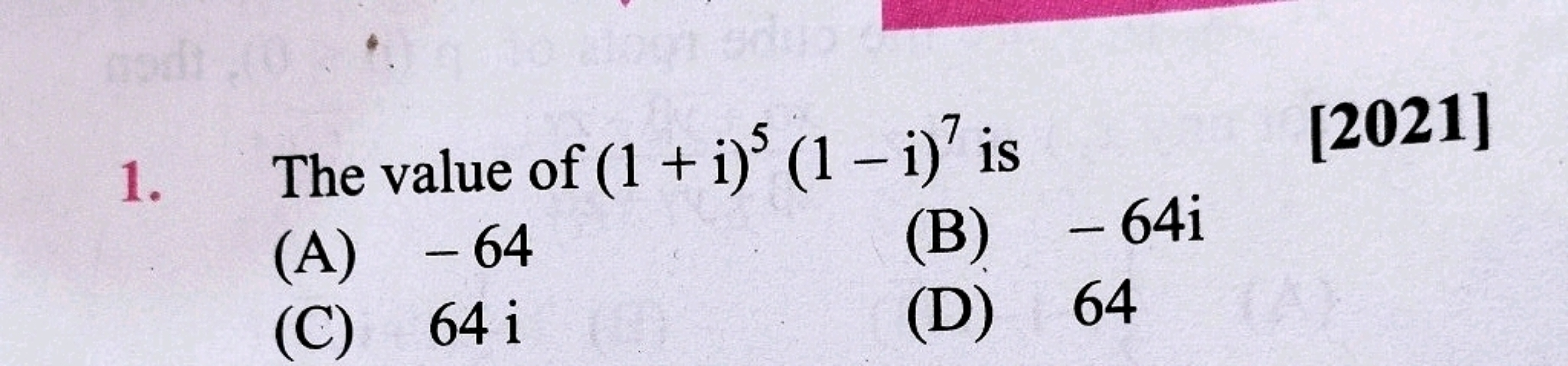 1. The value of (1+i)5(1−i)7 is [2021]
(A) - 64
(B) −64i
(C) 64 i
(D) 