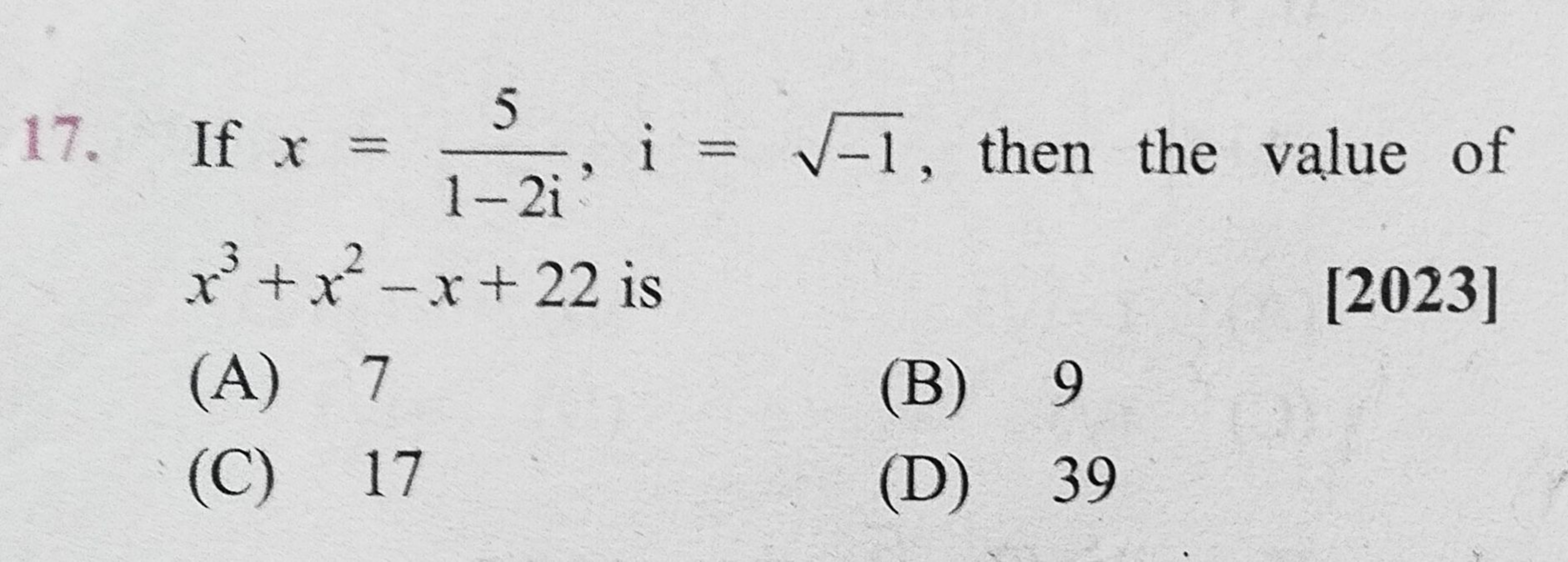 5
17. If x =
x³+x²-x+ 22 is
(A) 7
(C) 17
i
i = √1, then the value of
1