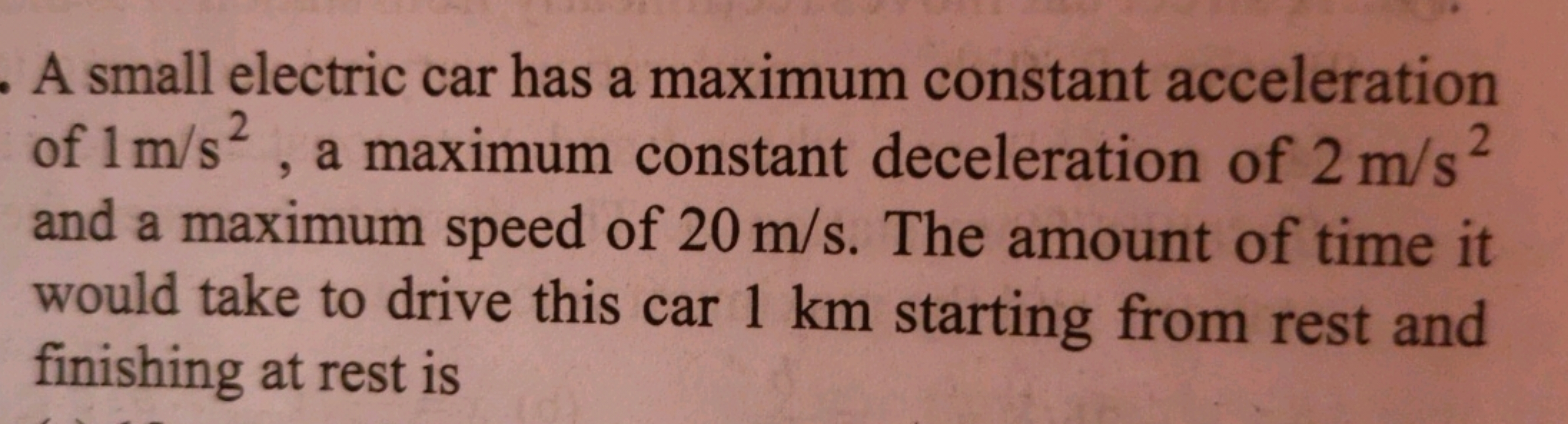 . A small electric car has a maximum constant acceleration
of 1 m/s², 