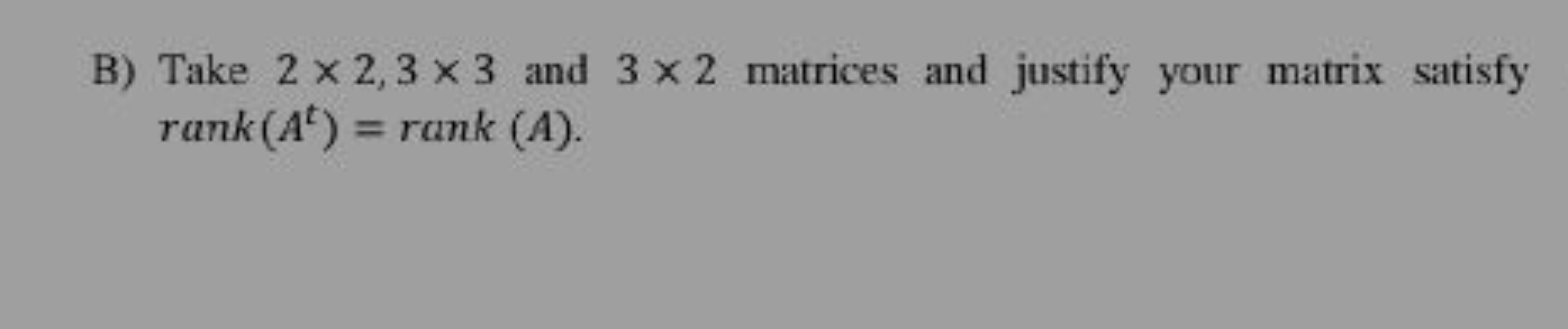 B) Take 2×2,3×3 and 3×2 matrices and justify your matrix satisfy rank(