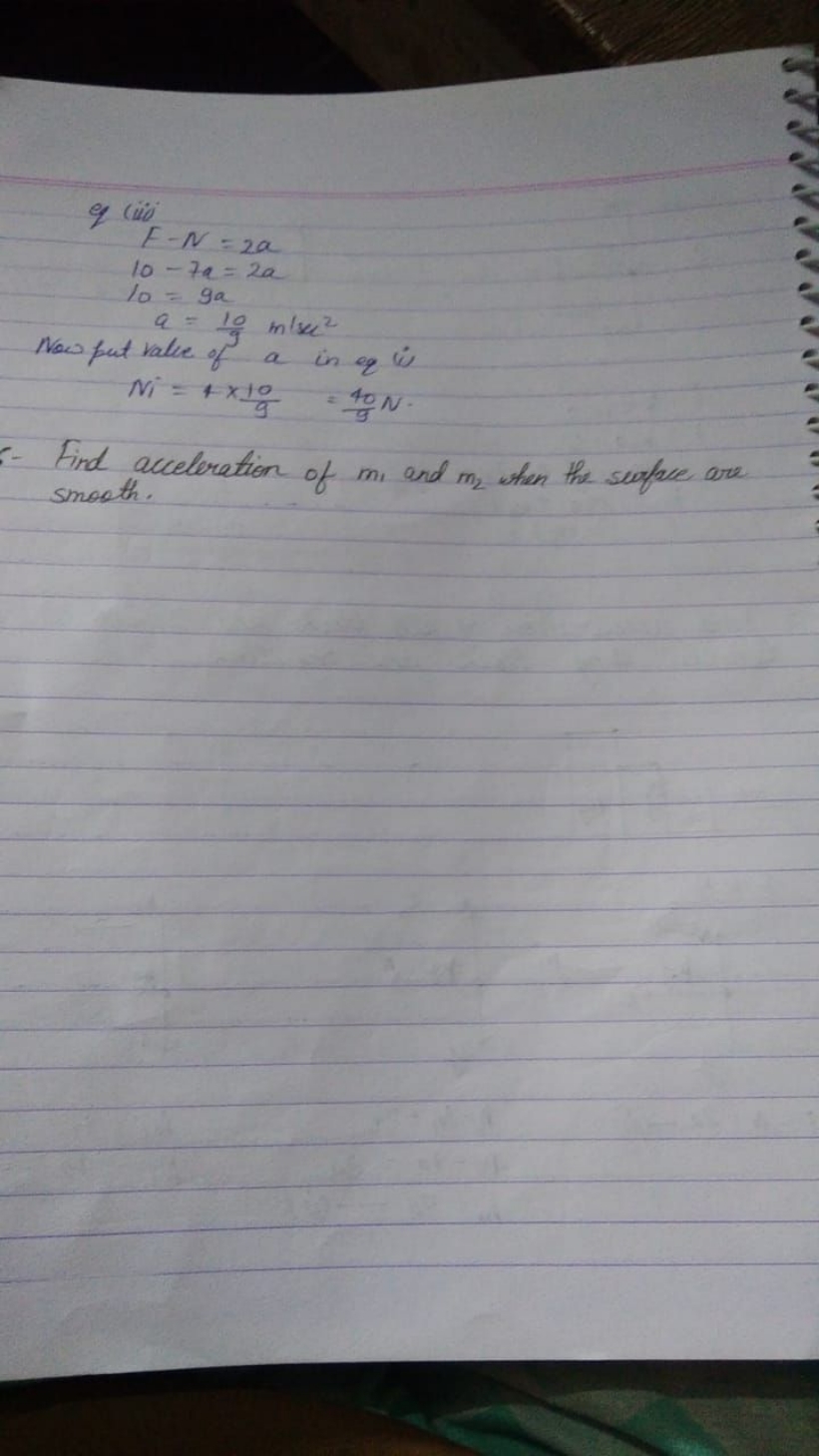 of (io
F−N=2a10−7a=2a10=9aa=910​ m/se2​

Now put value of a in eq (i)
