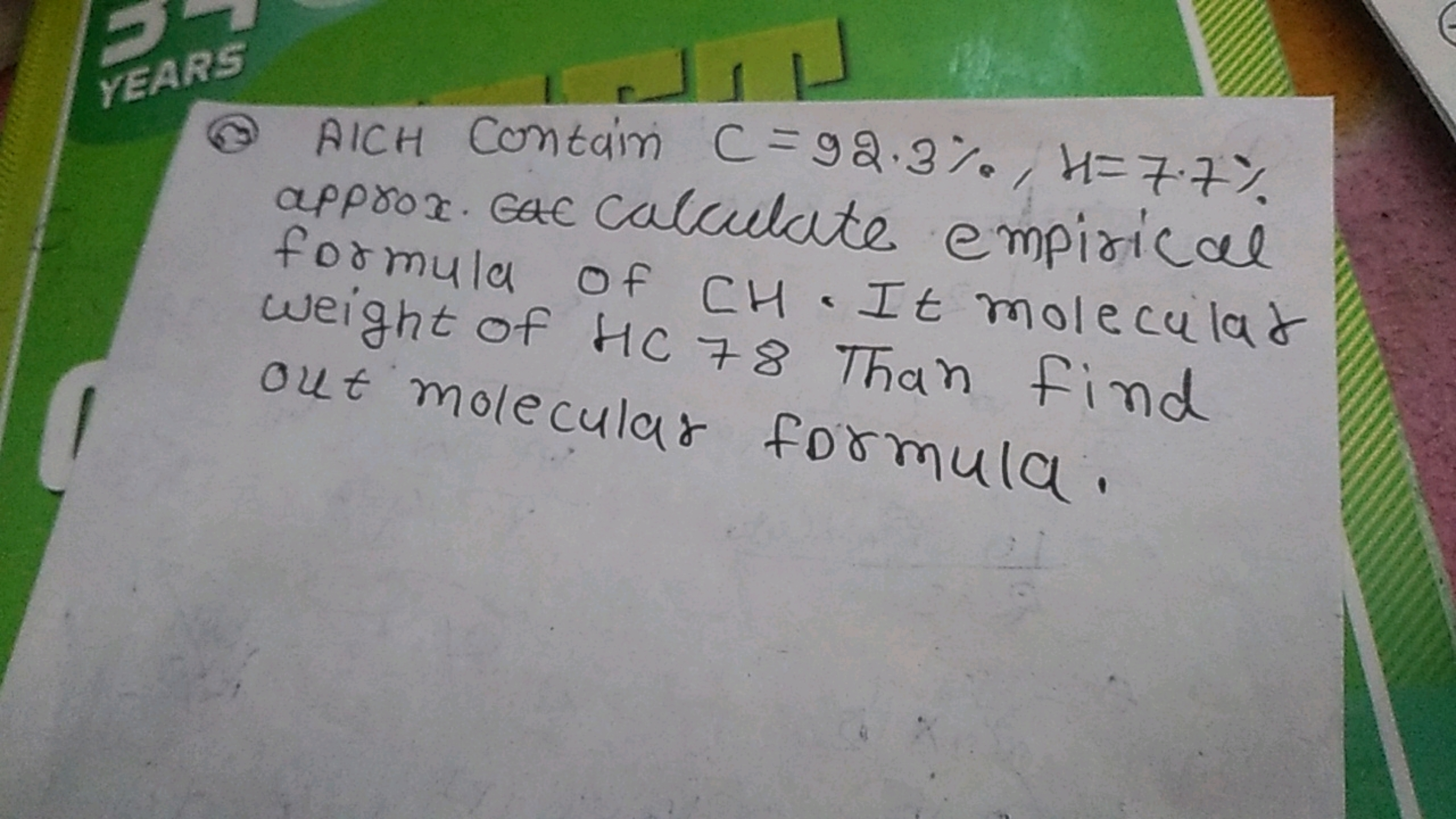 YEARS
(3) AICH contain C=92.3%,H=7.7% approx. ac calculate empirical f