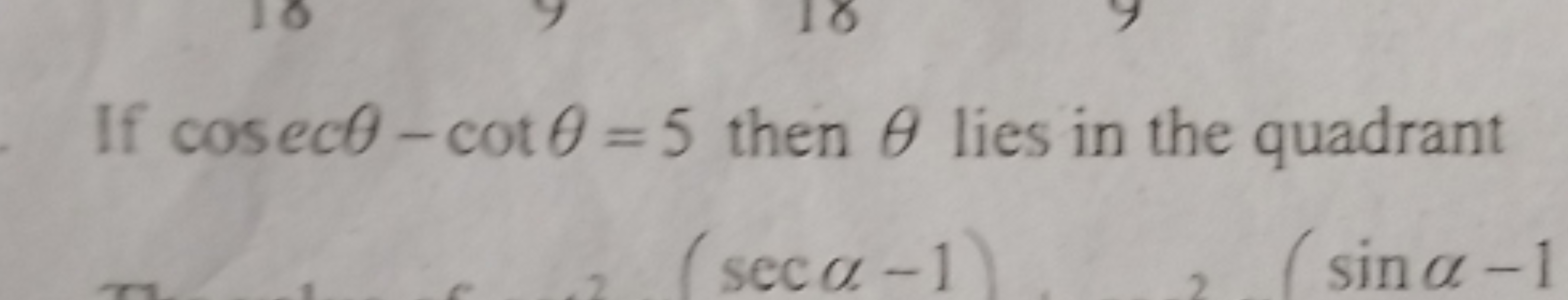 If cosecθ−cotθ=5 then θ lies in the quadrant