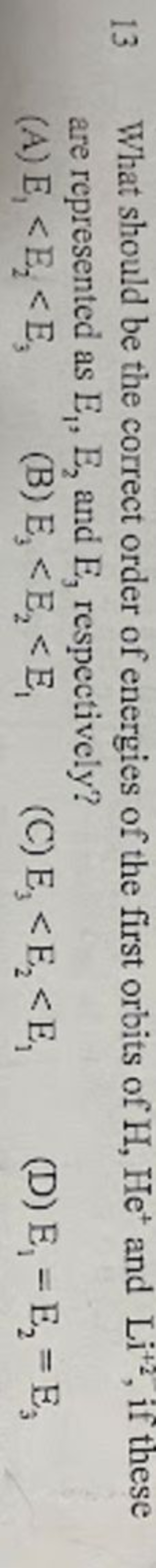 13 What should be the correct order of energies of the first orbits of