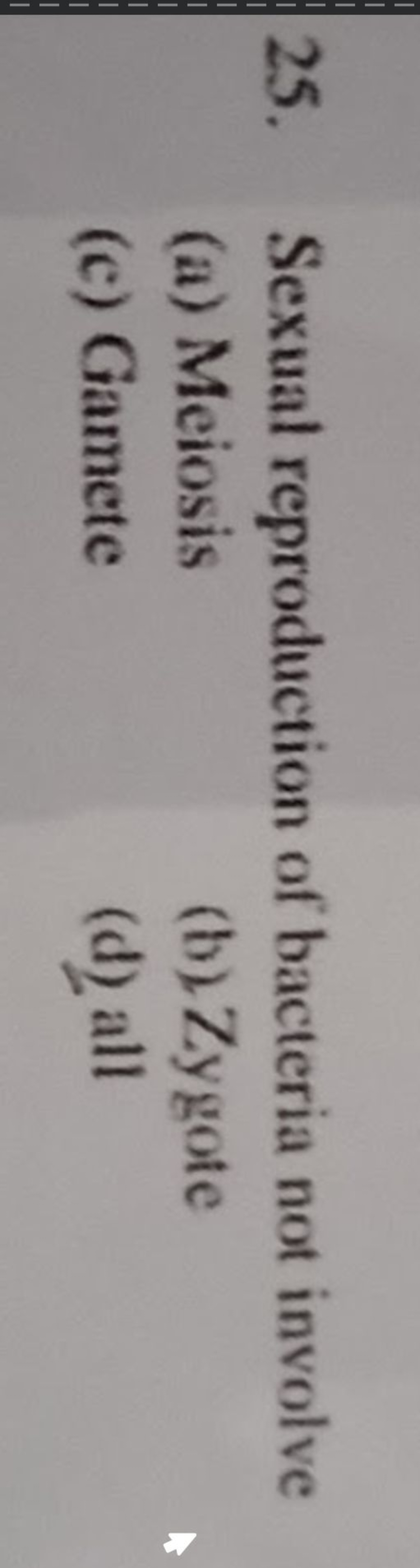 25. Sexual reproduction of bacteria not involve
(a) Meiosis
(b) Zygote
