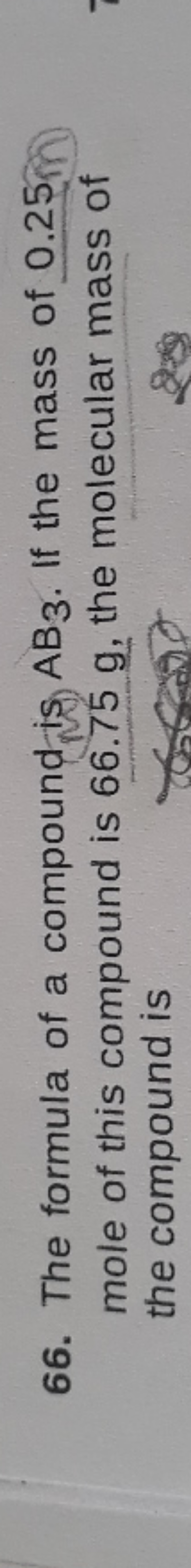 66. The formula of a compound is AB3​. If the mass of 0.25 mole of thi