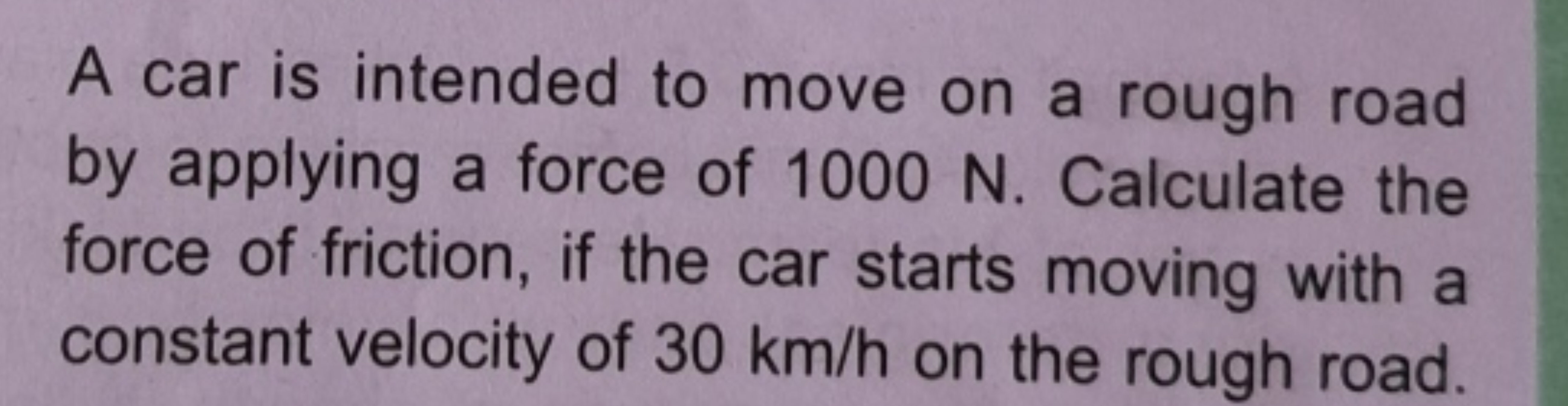 A car is intended to move on a rough road by applying a force of 1000 