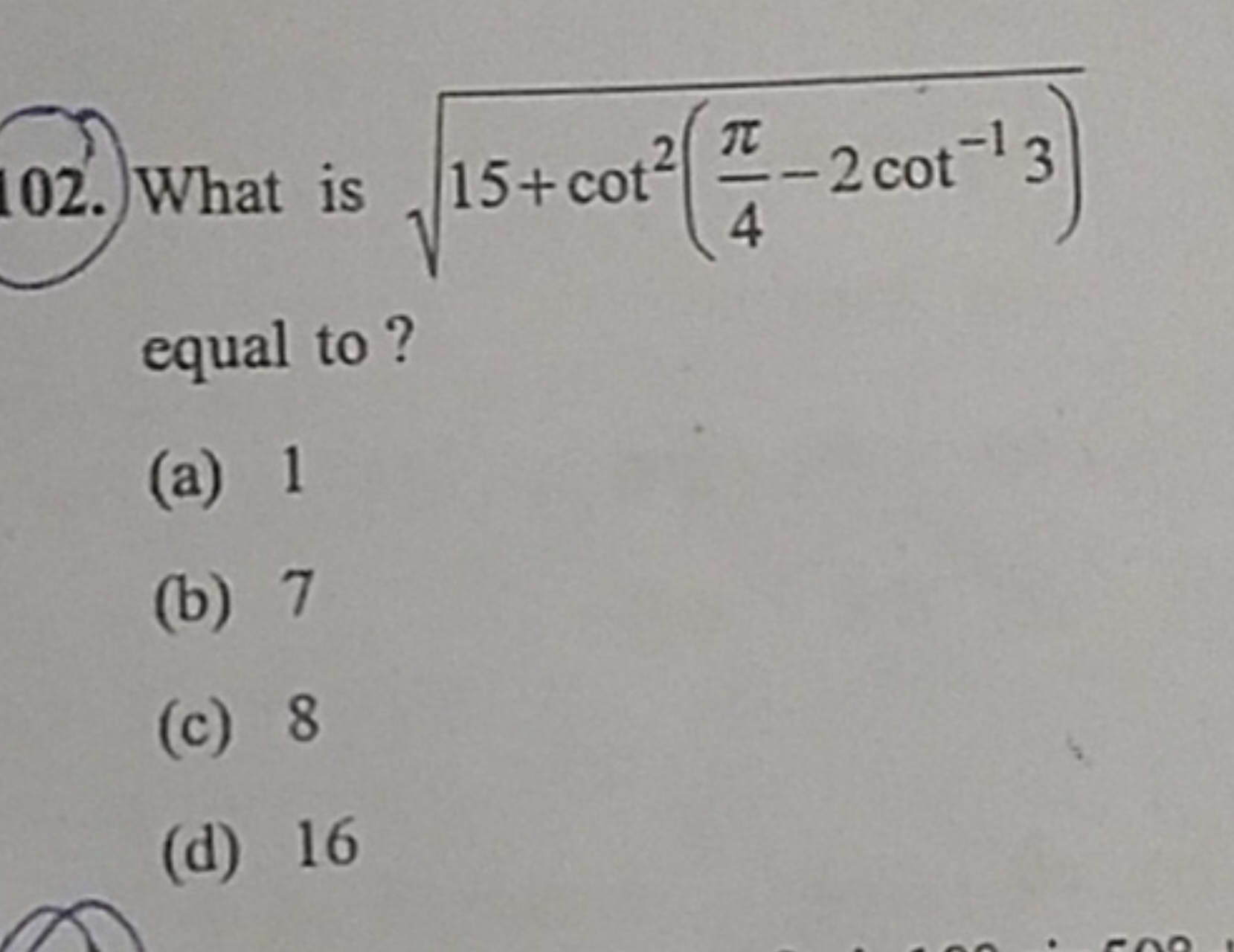 102. What is 15+cot2(4π​−2cot−13)​ equal to?
(a) 1
(b) 7
(c) 8
(d) 16