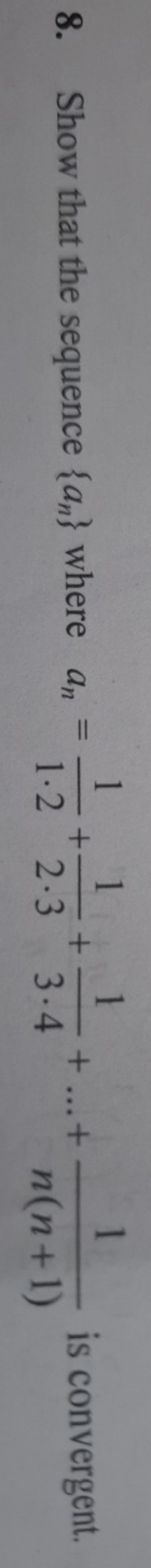 8. Show that the sequence {an​} where an​=1⋅21​+2⋅31​+3⋅41​+…+n(n+1)1​