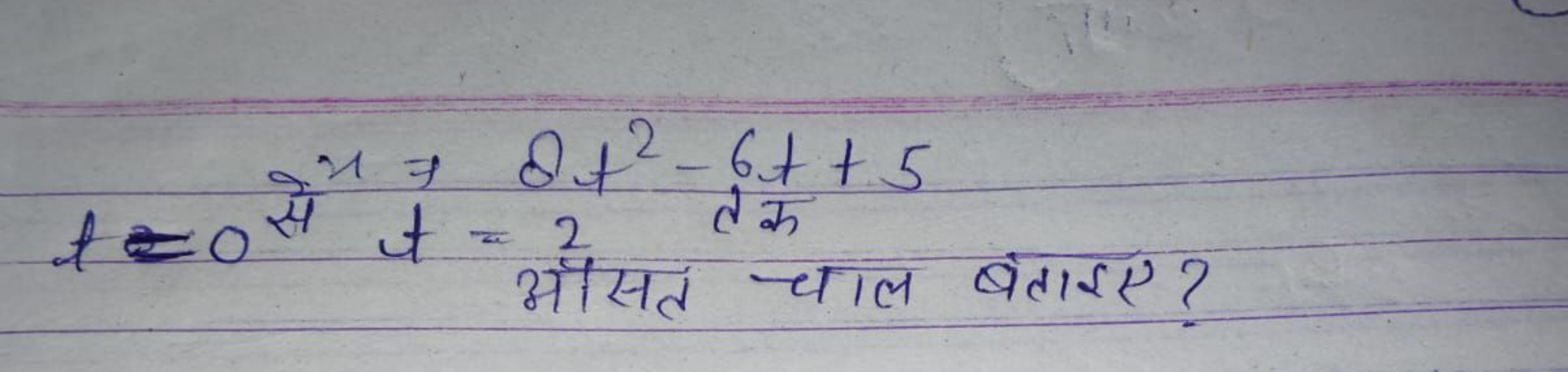 t=0 से 2⇒=8t2−6t+5 औसत चकेल बताइए? ​