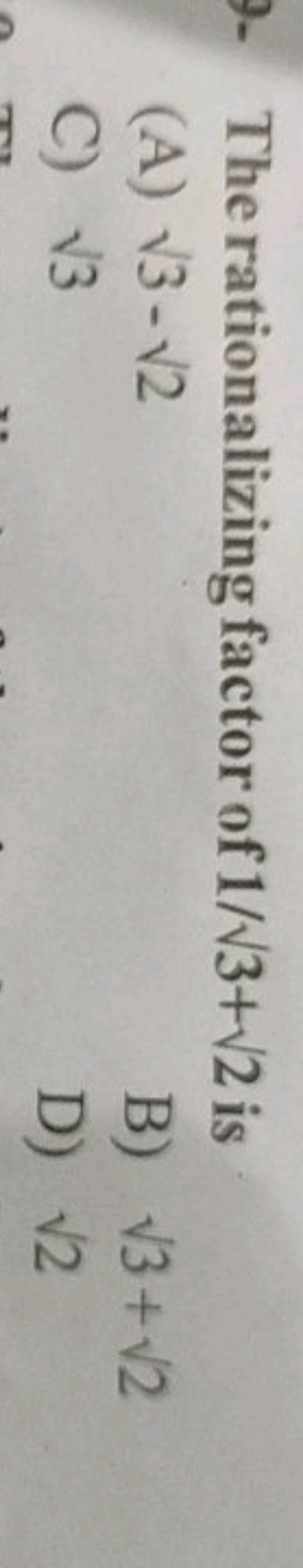 The rationalizing factor of 1/3​+2​ is
(A) 3​−2​
C) 3​
B) 3​+2​
D) 2​