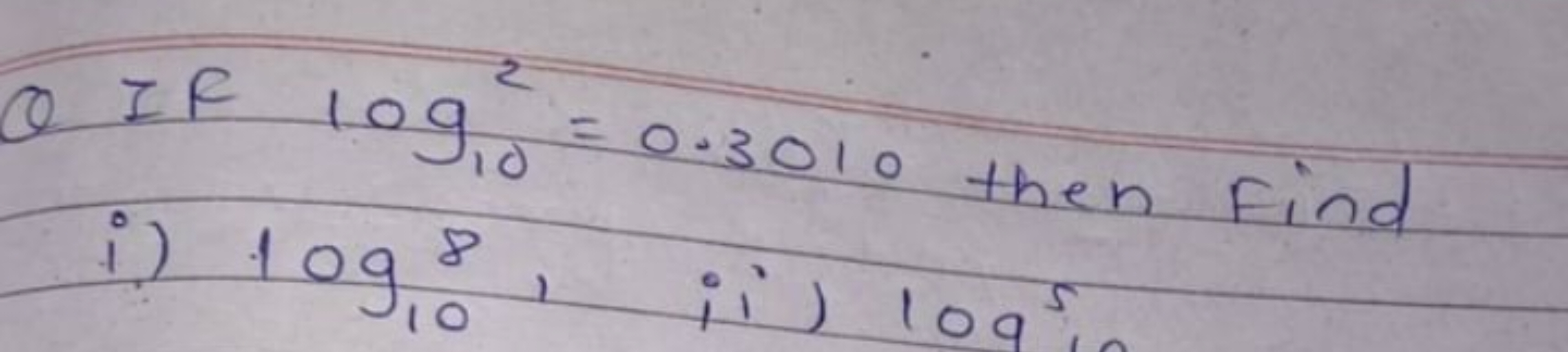 Q If log102​=0.3010 then find
i) log10​8, ii) log5