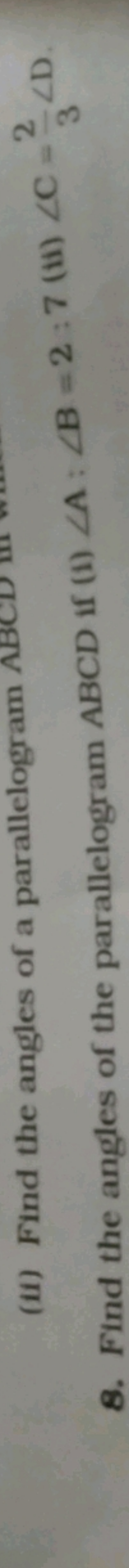8. Find the angles of the parallelogram ABCD if (i) ∠A:∠B=2:7 (ii) ∠C=