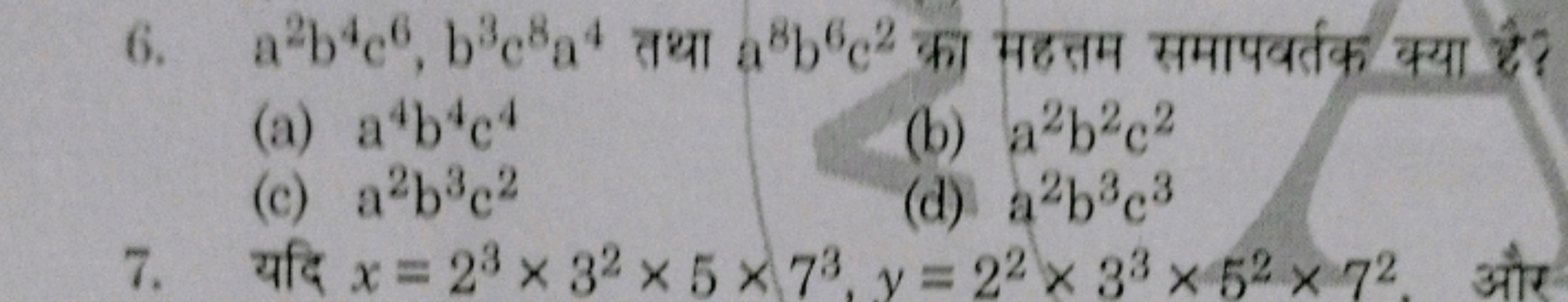 6. a2b4c6, b3c8a4a8bc2 ?
(a) a*b*c4
(b) a2b2c2
(c) a2b3c2
(d) a2b3c3
7