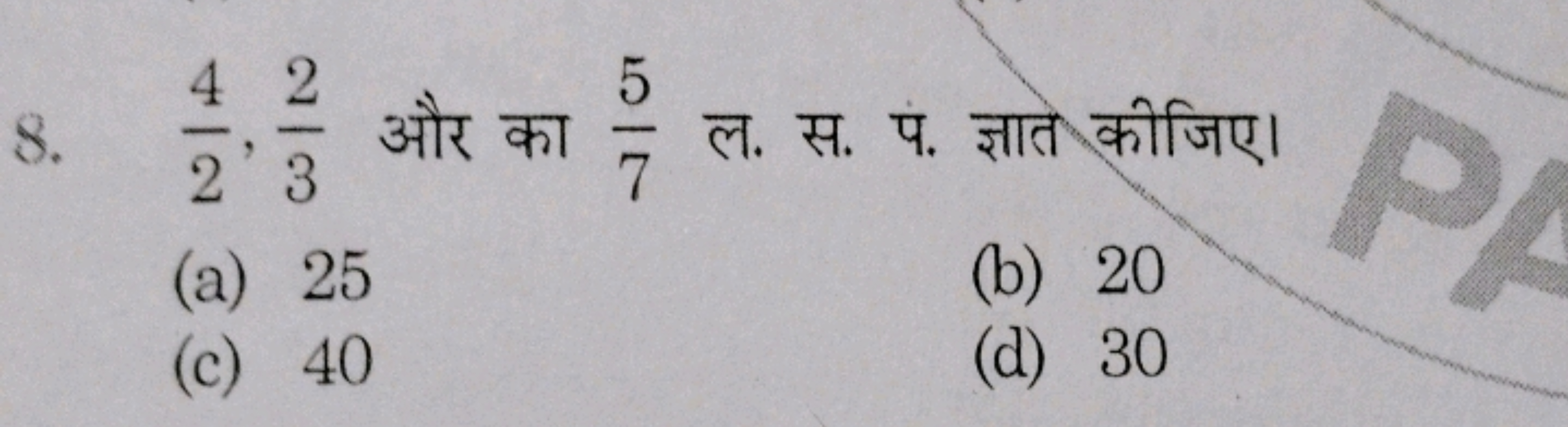 8. 24​,32​ और का 75​ ल. स. प. ज्ञात कीजिए।
(a) 25
(b) 20
(c) 40
(d) 30