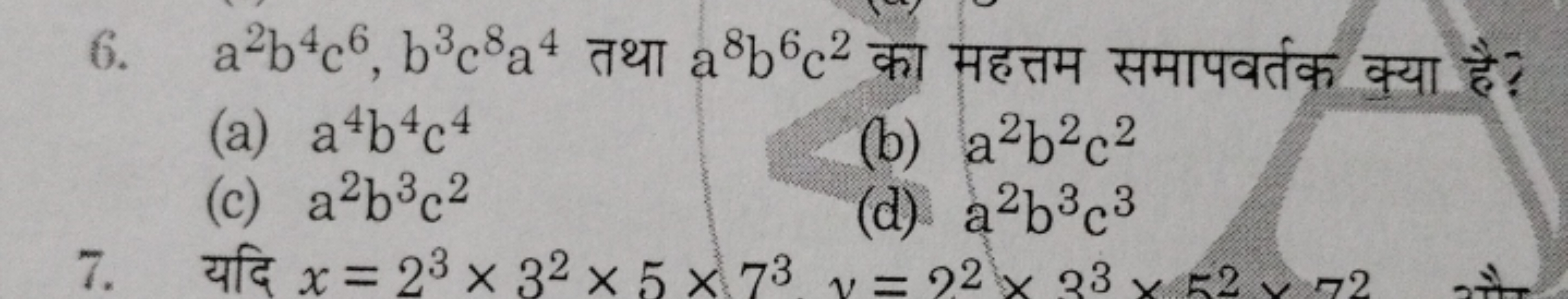 6. a2b4c6,b3c8a4 तथा a8b6c2 का महत्तम समापवर्तक क्या है?
(a) a4b4c4
(b