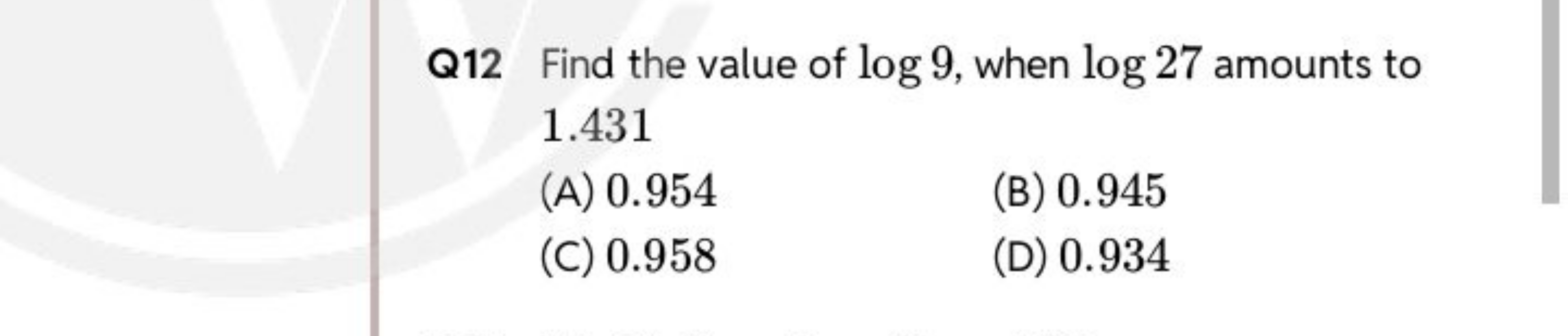 Q12 Find the value of log9, when log27 amounts to 1.431
(A) 0.954
(B) 