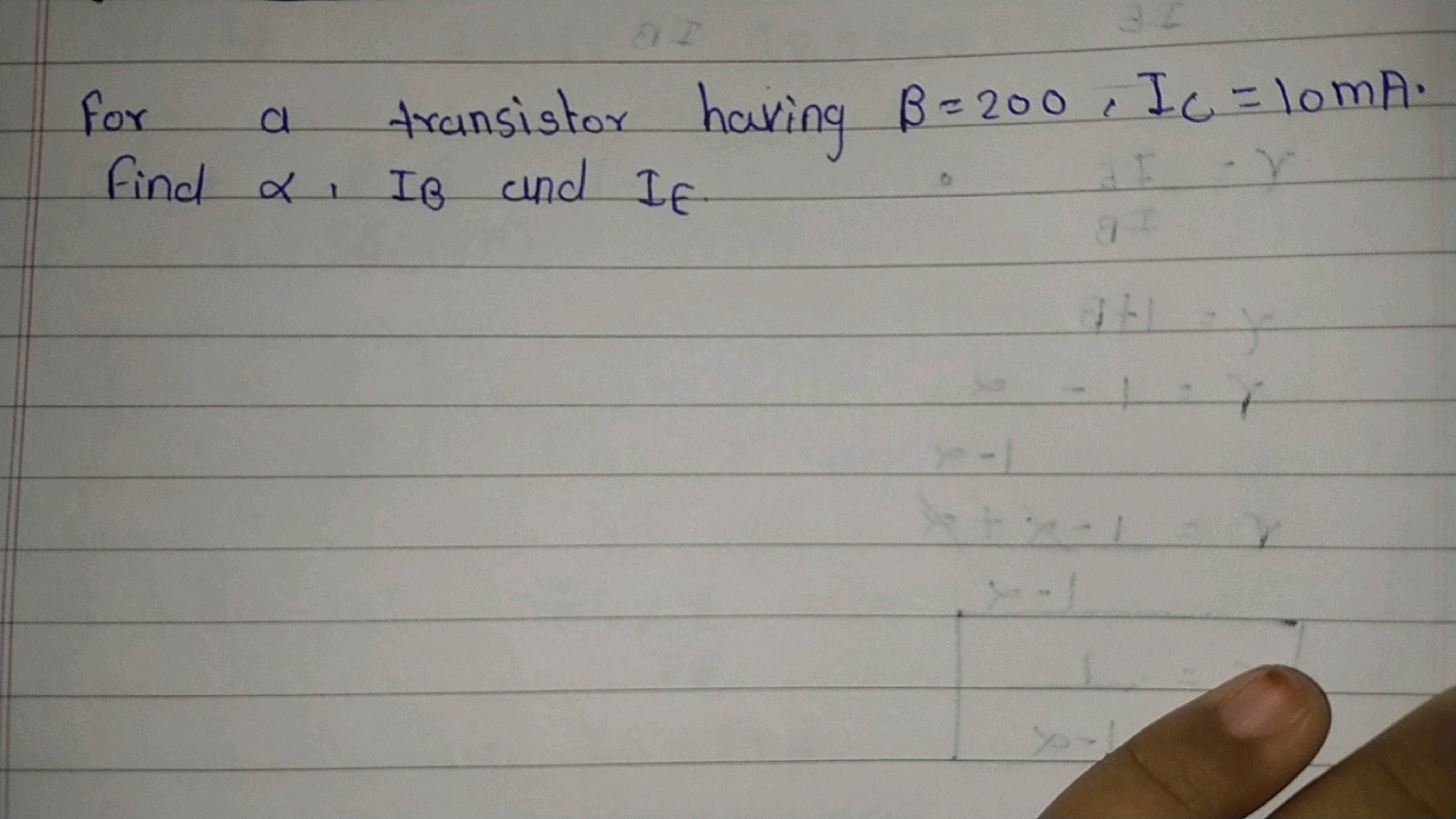 For a transistor having β=200,IC​=10 mA. Find α,IB​ and IE​