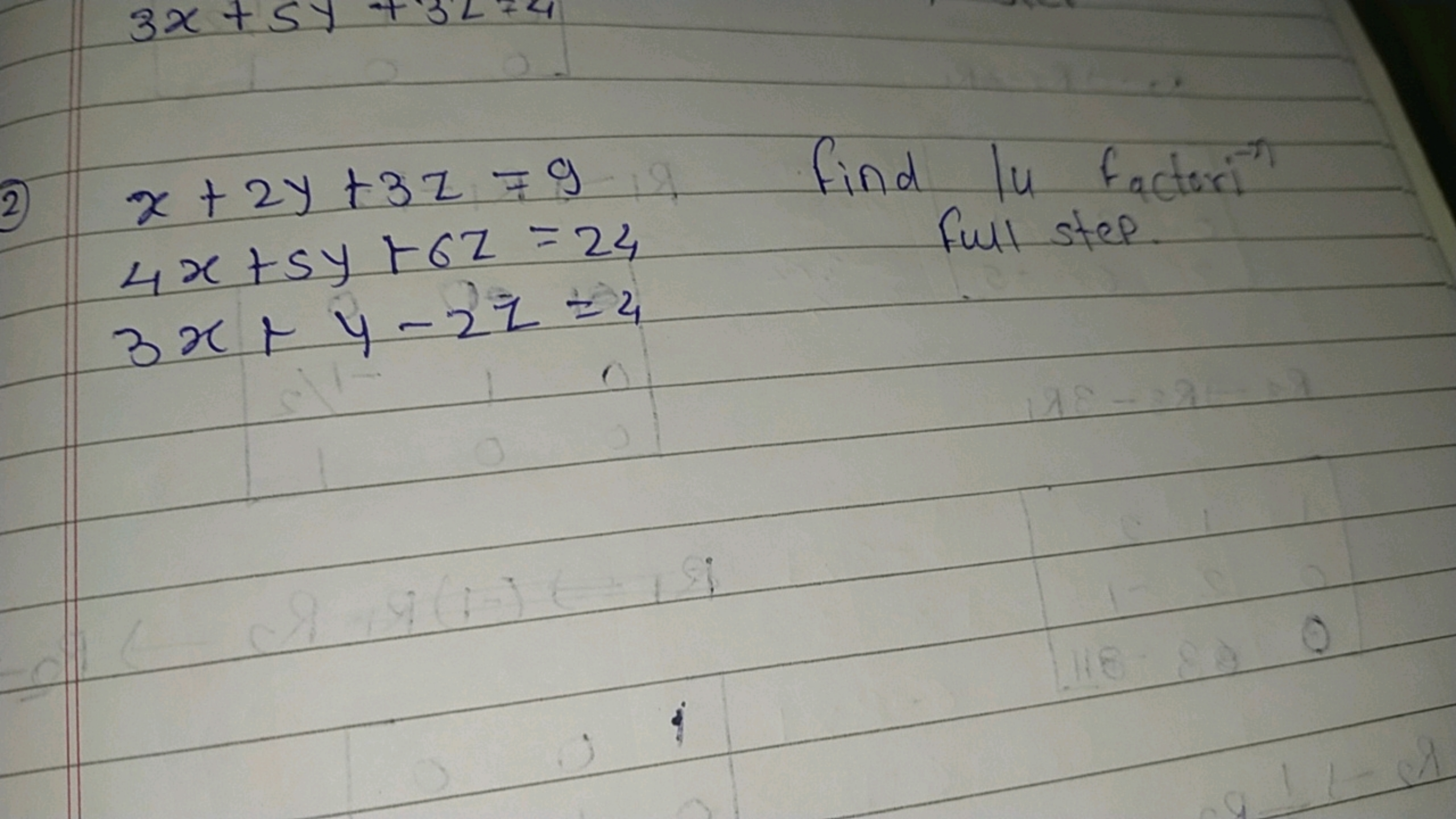 2) x+2y+3z=9 find lu factor
4x+5y+6z=24 full step.
3x+y−2z=4