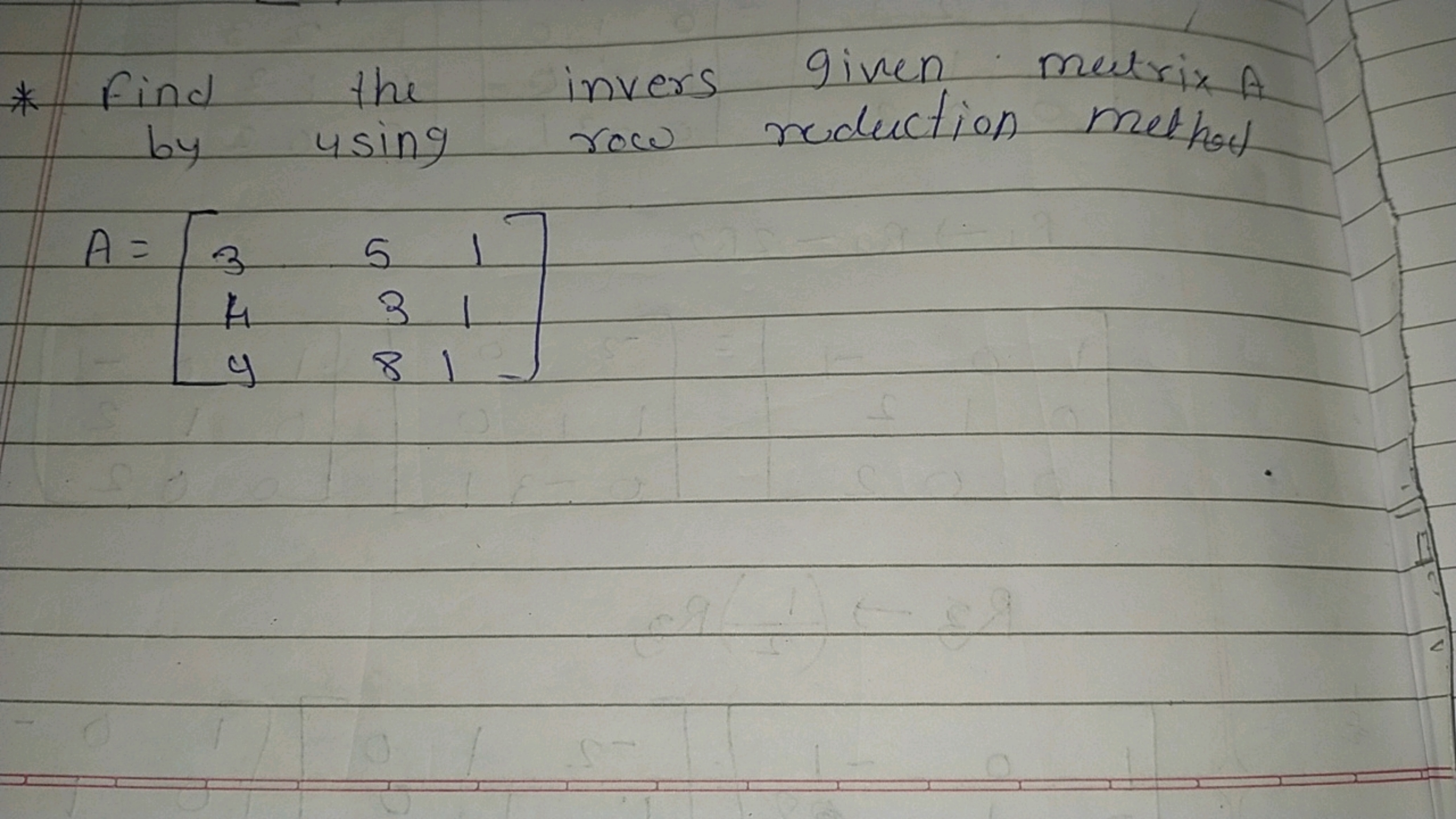 given
matrix A
invers reduction methaut
*
Find
by
the
using
row
A =
3
