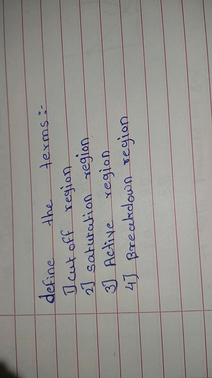 define the terms:
Dent off region
2] Saturation region
3] Active regio