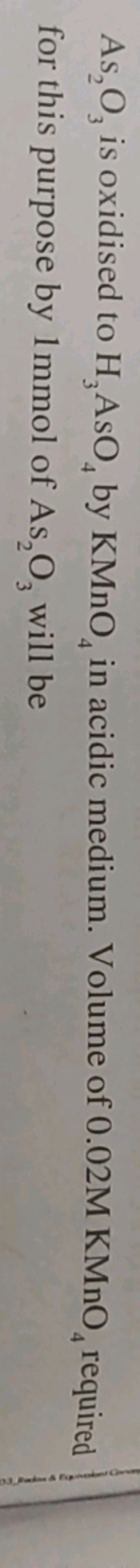 As2​O3​ is oxidised to H3​AsO4​ by KMnO4​ in acidic medium. Volume of 