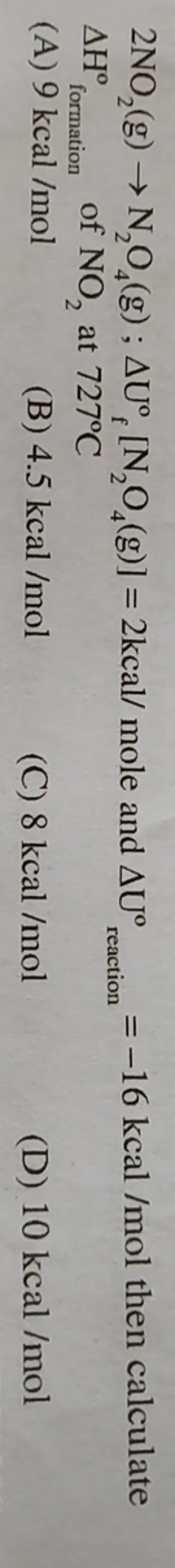 2NO2​( g)→N2​O4​( g);ΔUfo​[N2​O4​( g)]=2kcal/ mole and ΔUreaction o​=−