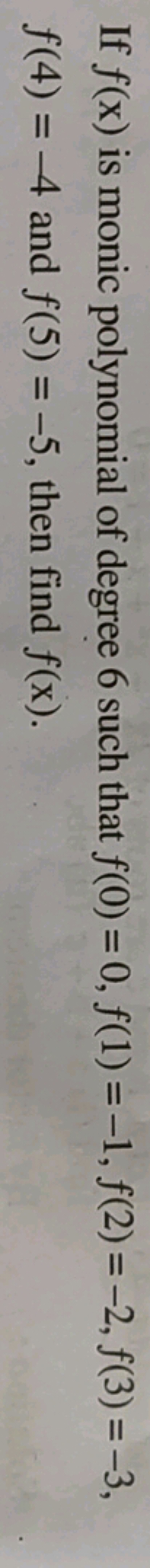 If f(x) is monic polynomial of degree 6 such that f(0)=0,f(1)=−1,f(2)=