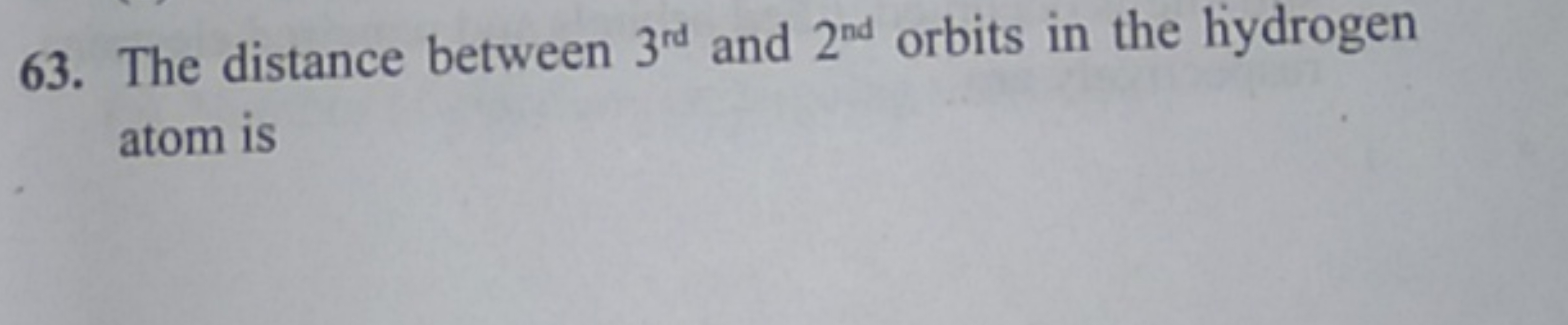 63. The distance between 3rd  and 2nd  orbits in the hydrogen atom is