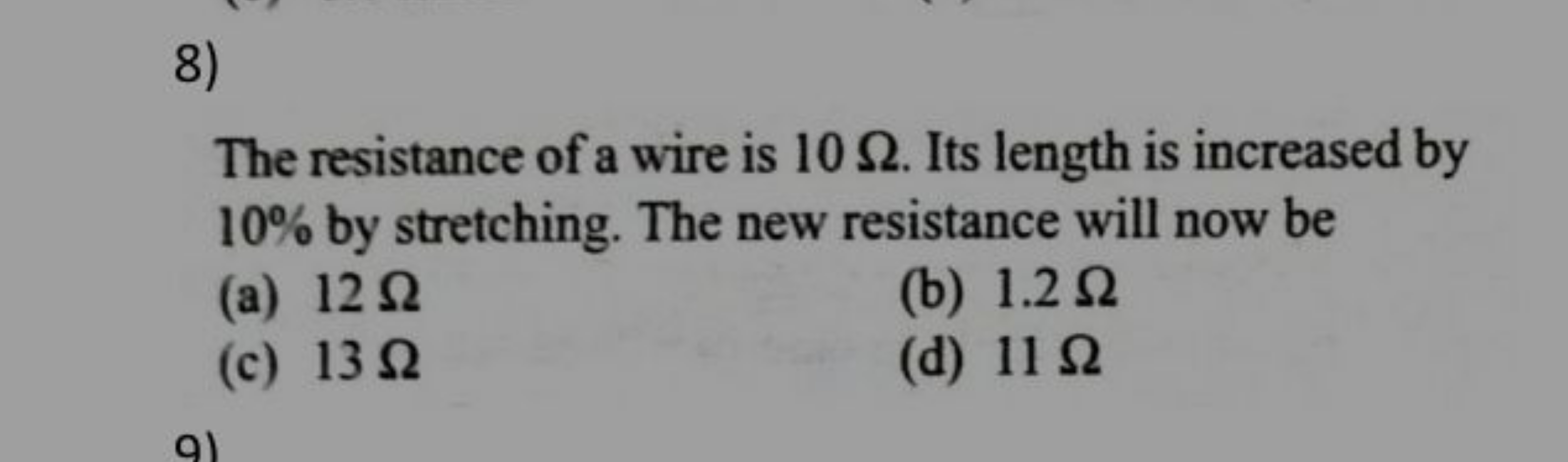 8)

The resistance of a wire is 10Ω. Its length is increased by 10% by